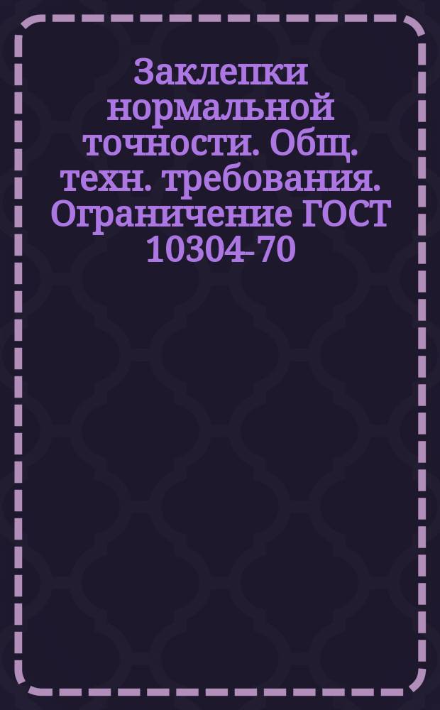 Заклепки нормальной точности. Общ. техн. требования. Ограничение ГОСТ 10304-70