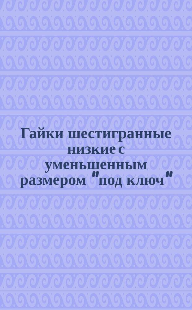 Гайки шестигранные низкие с уменьшенным размером "под ключ" (повышенной точности). (Ограничение ГОСТ 2526-70)
