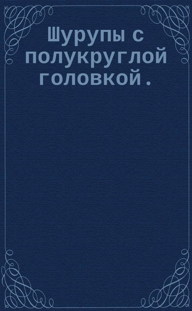 Шурупы с полукруглой головкой. (Ограничение ГОСТ 1144-80)