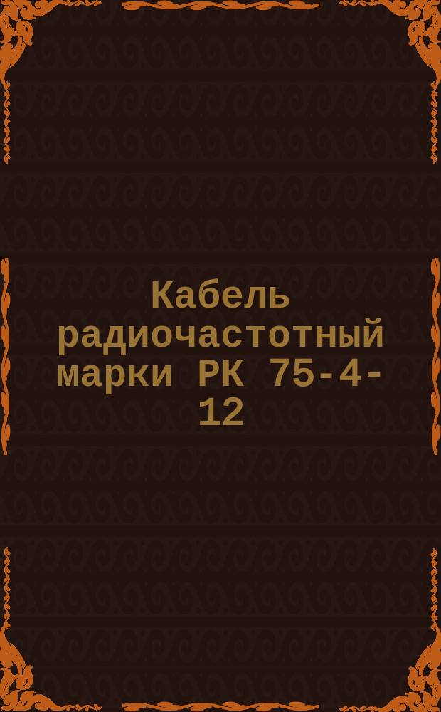 Кабель радиочастотный марки РК 75-4-12 (ограничение ГОСТ 11326.9-79)