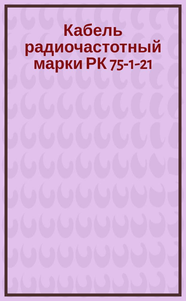 Кабель радиочастотный марки РК 75-1-21 (ограничение ГОСТ 11326.75-79)