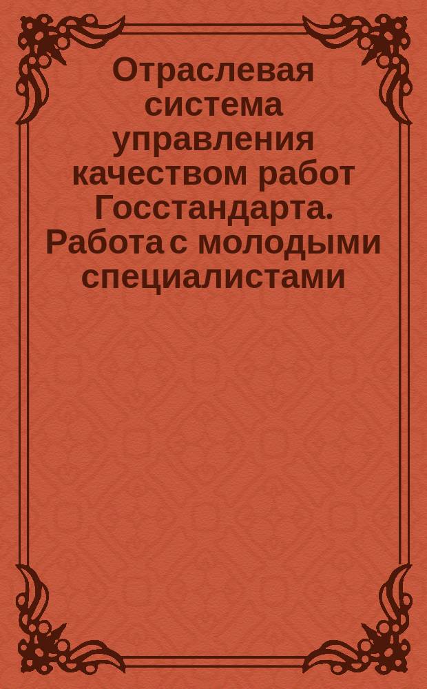 Отраслевая система управления качеством работ Госстандарта. Работа с молодыми специалистами