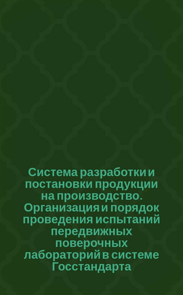 Система разработки и постановки продукции на производство. Организация и порядок проведения испытаний передвижных поверочных лабораторий в системе Госстандарта