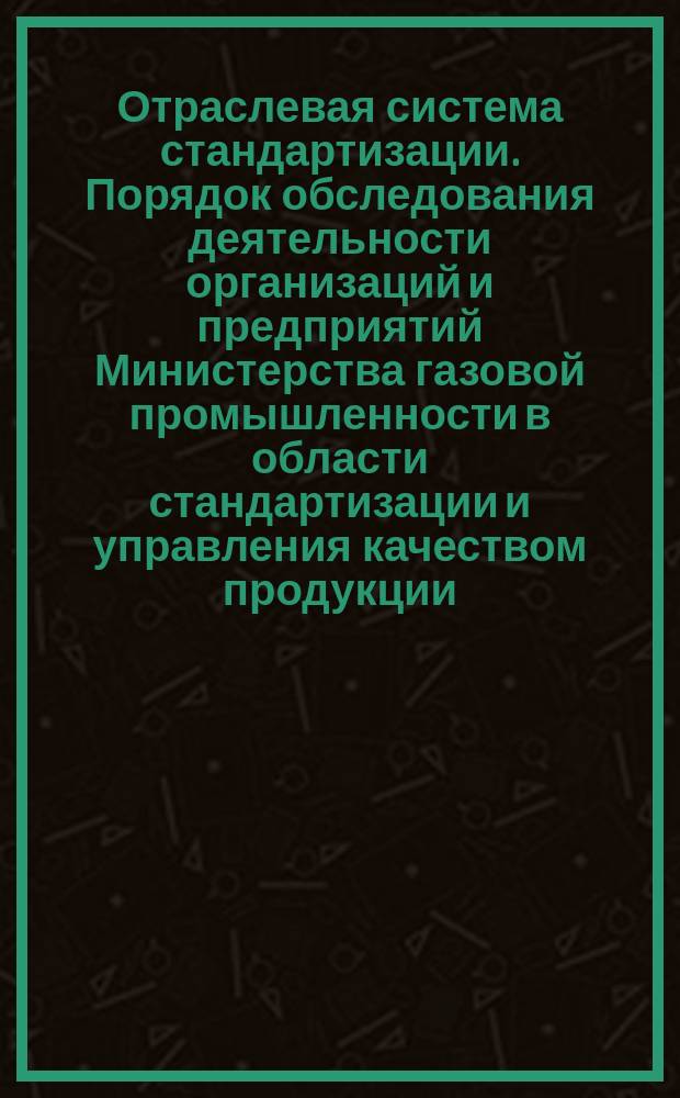 Отраслевая система стандартизации. Порядок обследования деятельности организаций и предприятий Министерства газовой промышленности в области стандартизации и управления качеством продукции