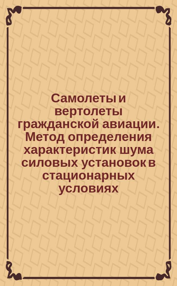 Самолеты и вертолеты гражданской авиации. Метод определения характеристик шума силовых установок в стационарных условиях.