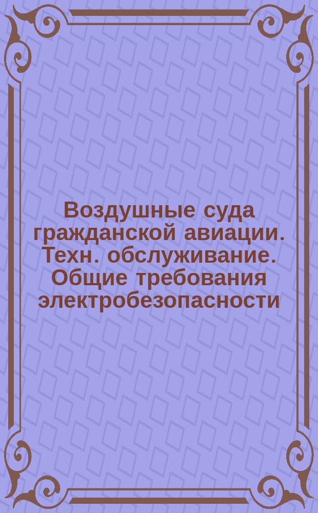 Воздушные суда гражданской авиации. Техн. обслуживание. Общие требования электробезопасности