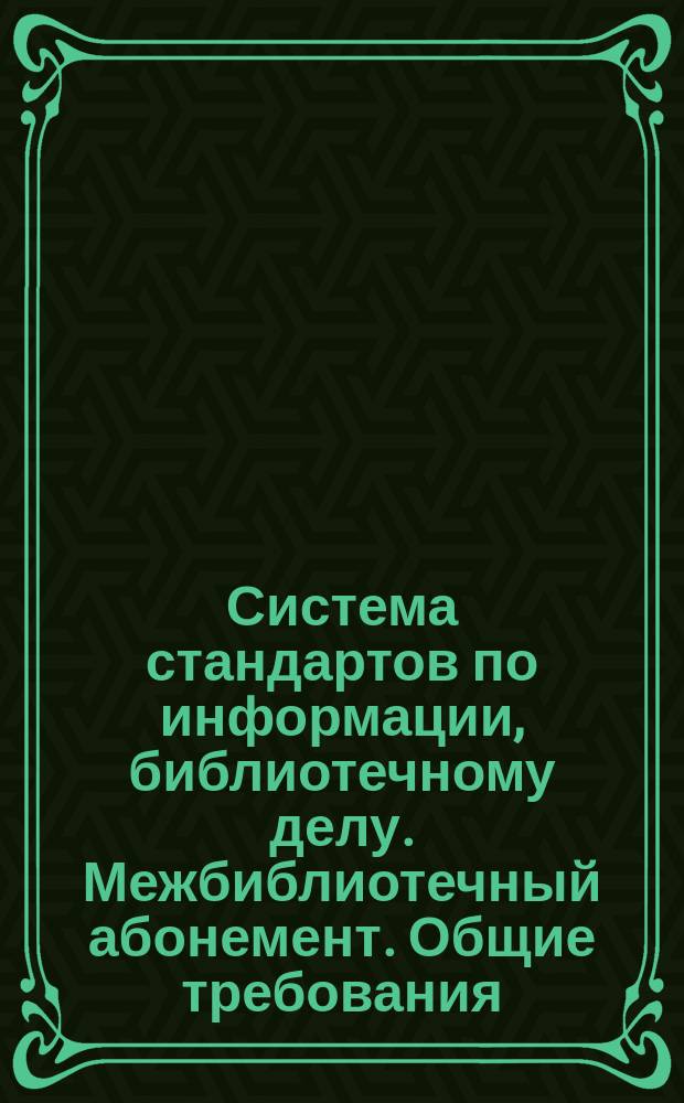 Система стандартов по информации, библиотечному делу. Межбиблиотечный абонемент. Общие требования