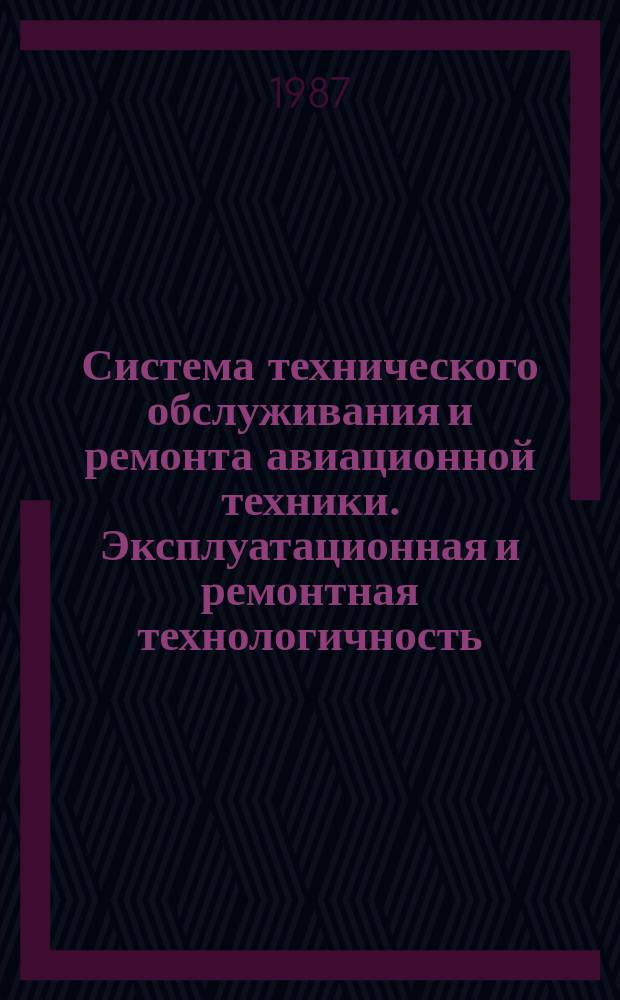 Система технического обслуживания и ремонта авиационной техники. Эксплуатационная и ремонтная технологичность. Основные положения.