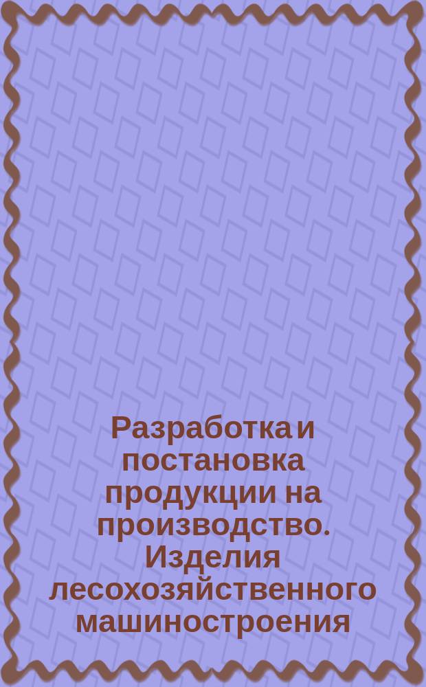 Разработка и постановка продукции на производство. Изделия лесохозяйственного машиностроения