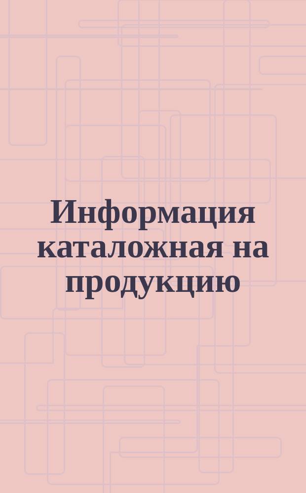 Информация каталожная на продукцию (изделия) химической промышленности