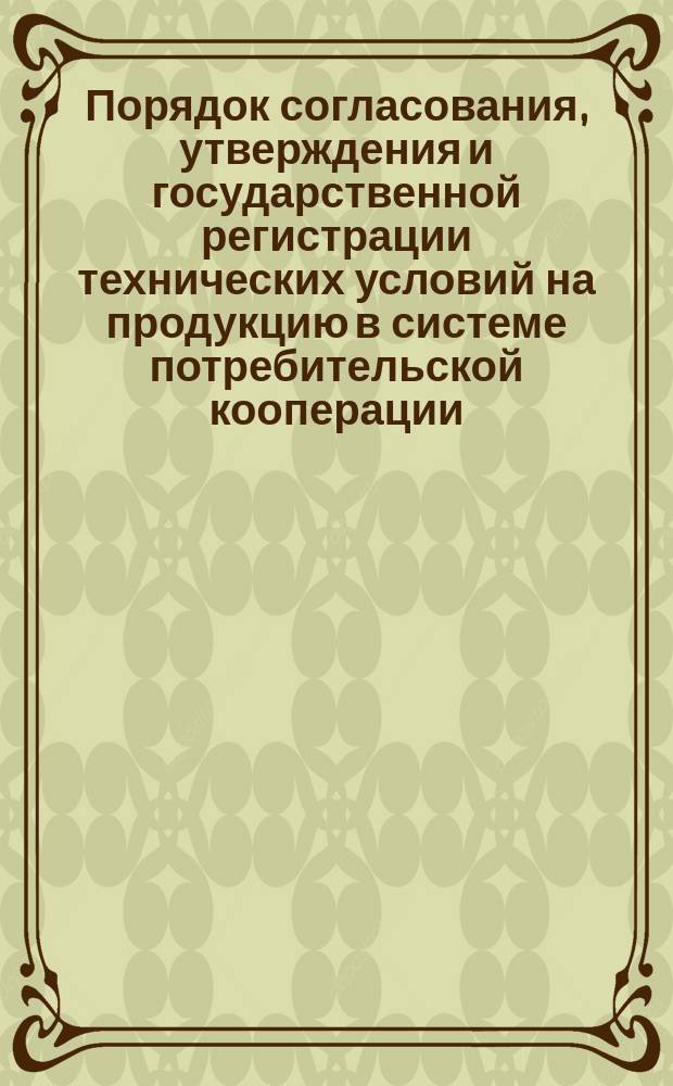 Порядок согласования, утверждения и государственной регистрации технических условий на продукцию в системе потребительской кооперации