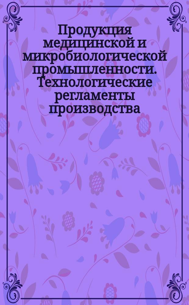 Продукция медицинской и микробиологической промышленности. Технологические регламенты производства. Содержание, порядок разработки, согласования и утверждения
