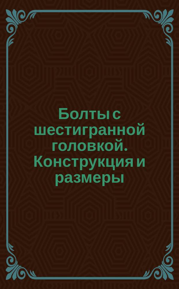 Болты с шестигранной головкой. Конструкция и размеры (ограничение ГОСТ 7798-70, ГОСТ 7805-70)