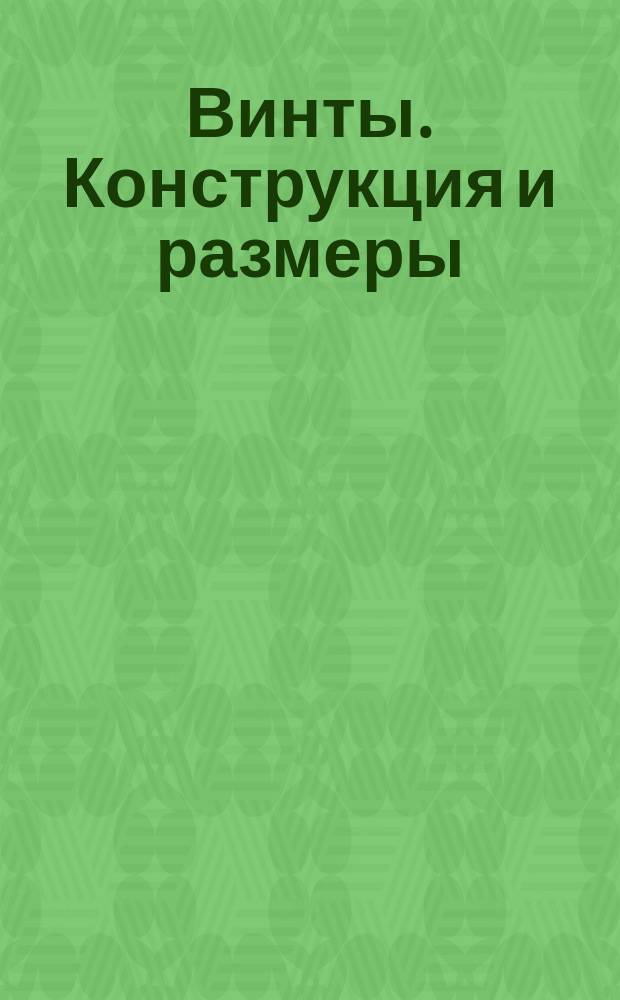 Винты. Конструкция и размеры (ограничение ГОСТ 1476-64, ГОСТ 1477-64, ГОСТ 1491-72, ГОСТ 17473-72, ГОСТ 1474-72, ГОСТ 17475-72) ОН 64-1-130-69, ОН 64-1-198-69 ОСТ 64-1-130-74 и др