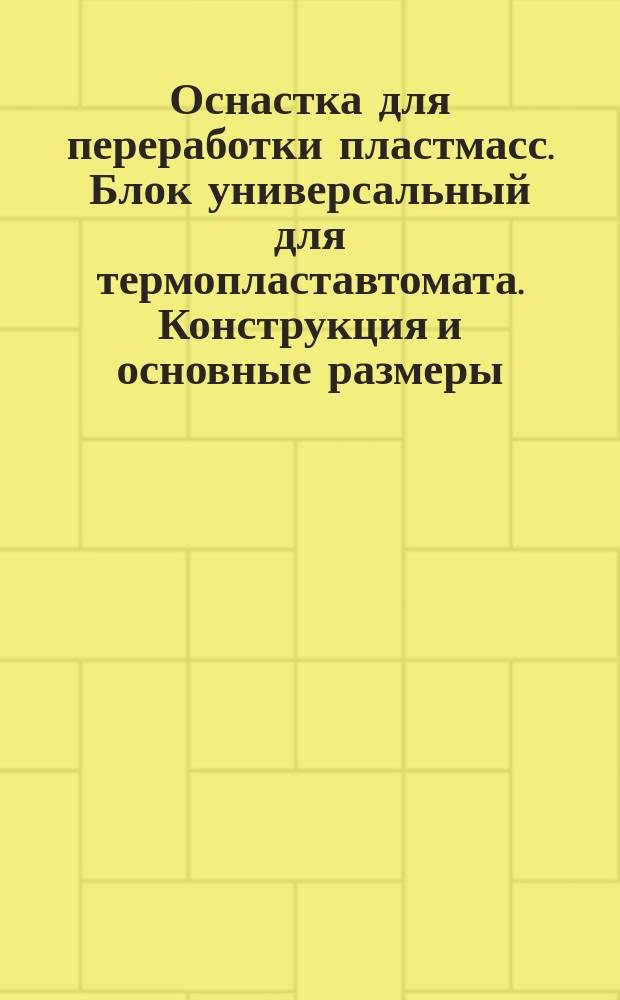 Оснастка для переработки пластмасс. Блок универсальный для термопластавтомата. Конструкция и основные размеры