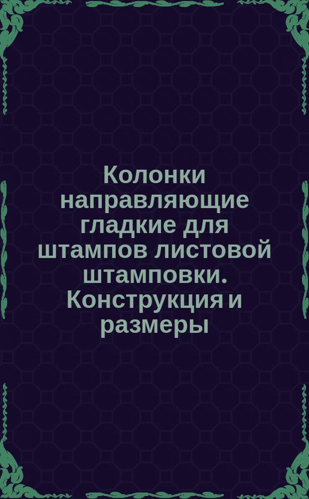 Колонки направляющие гладкие для штампов листовой штамповки. Конструкция и размеры (ограничение ГОСТ 13118-75)