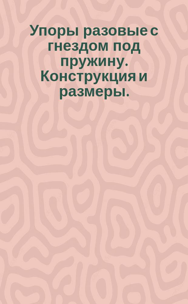 Упоры разовые с гнездом под пружину. Конструкция и размеры. (Ограничение ГОСТ 18741-80)