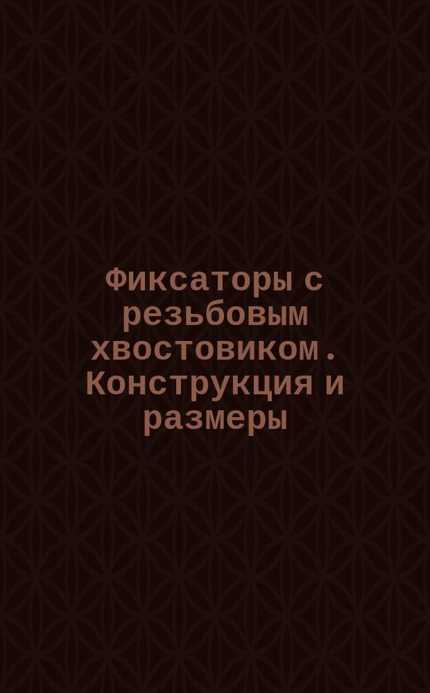 Фиксаторы с резьбовым хвостовиком. Конструкция и размеры