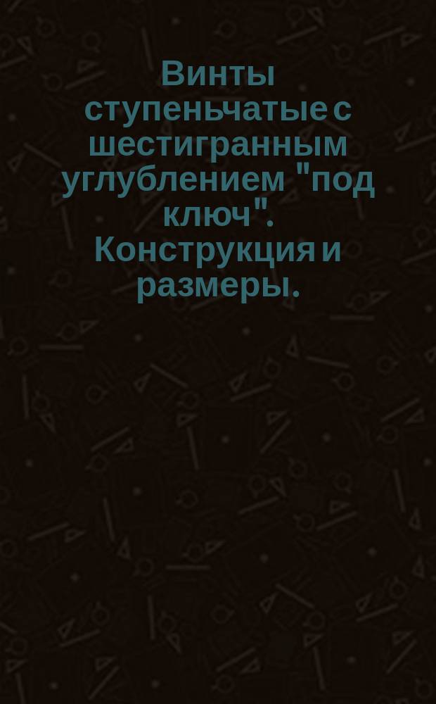 Винты ступеньчатые с шестигранным углублением "под ключ". Конструкция и размеры. (Ограничение ГОСТ 18786-80)