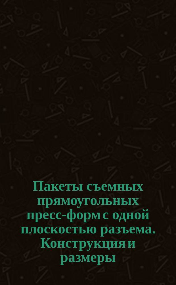Пакеты съемных прямоугольных пресс-форм с одной плоскостью разъема. Конструкция и размеры