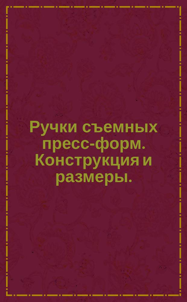 Ручки съемных пресс-форм. Конструкция и размеры. (Ограничение ГОСТ 20933-75)