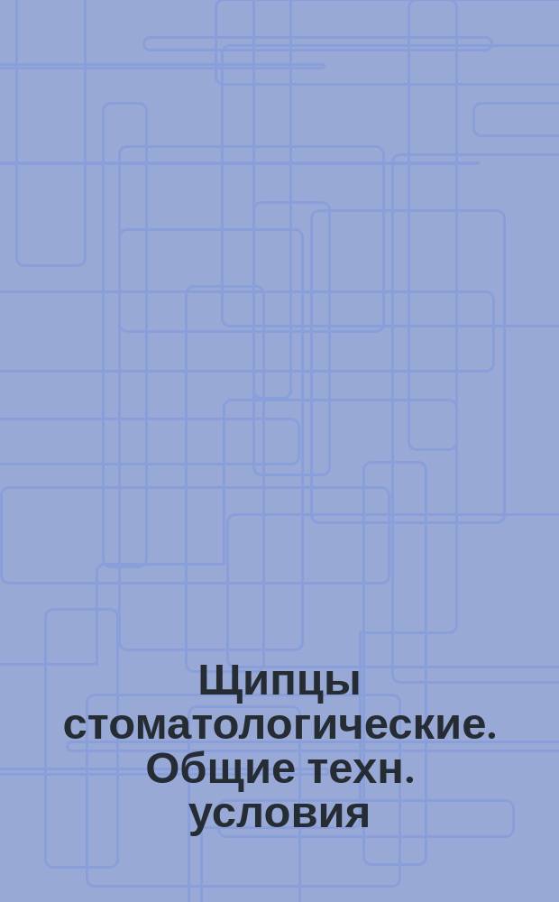 Щипцы стоматологические. Общие техн. условия
