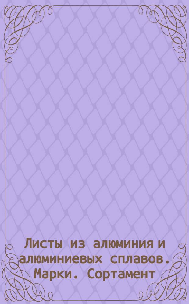 Листы из алюминия и алюминиевых сплавов. Марки. Сортамент (ограничение ГОСТ 4784-74, ГОСТ 11089-74, ГОСТ 21031-76)
