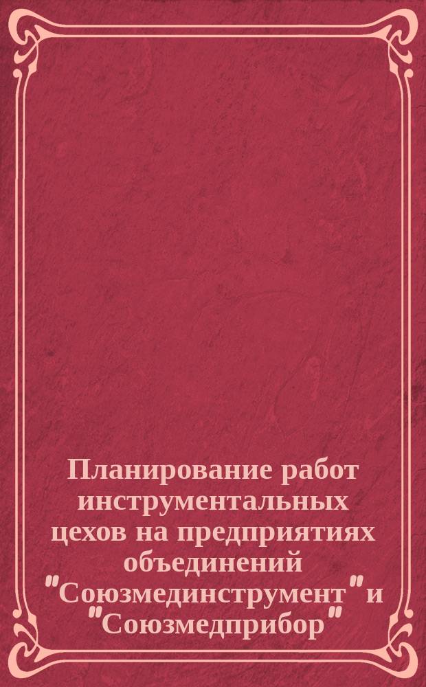 Планирование работ инструментальных цехов на предприятиях объединений "Союзмединструмент" и "Союзмедприбор"