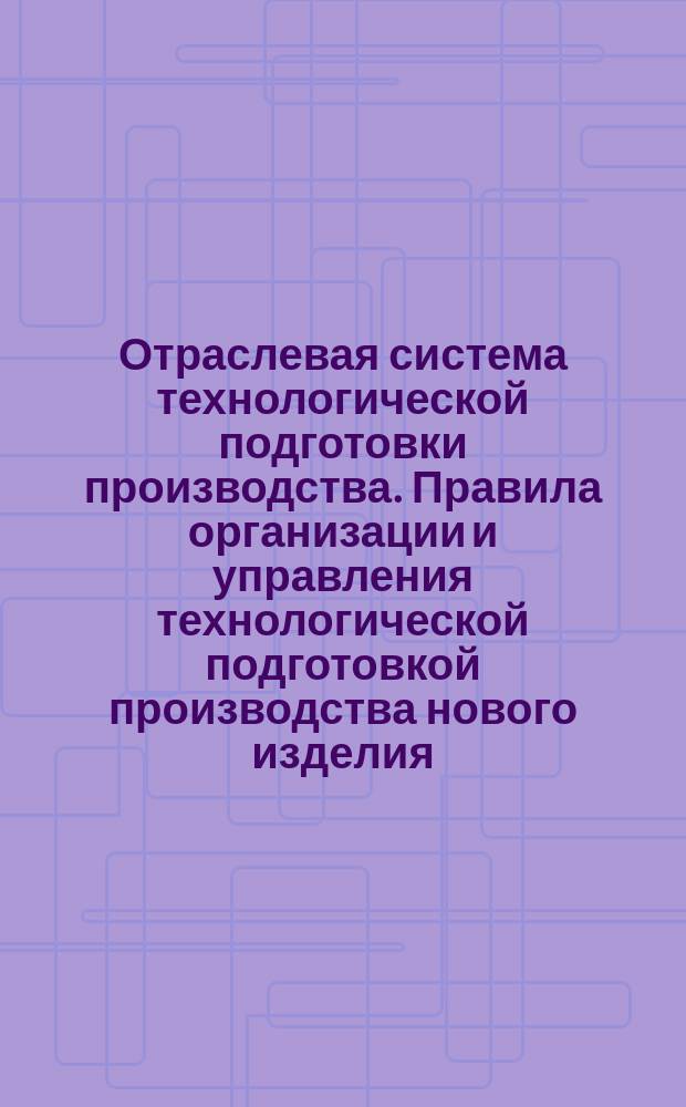Отраслевая система технологической подготовки производства. Правила организации и управления технологической подготовкой производства нового изделия