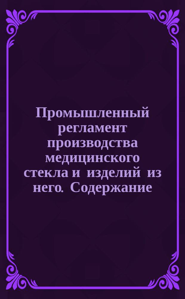 Промышленный регламент производства медицинского стекла и изделий из него. Содержание. Порядок разработки, согласования, утверждения, регистрации и изменения