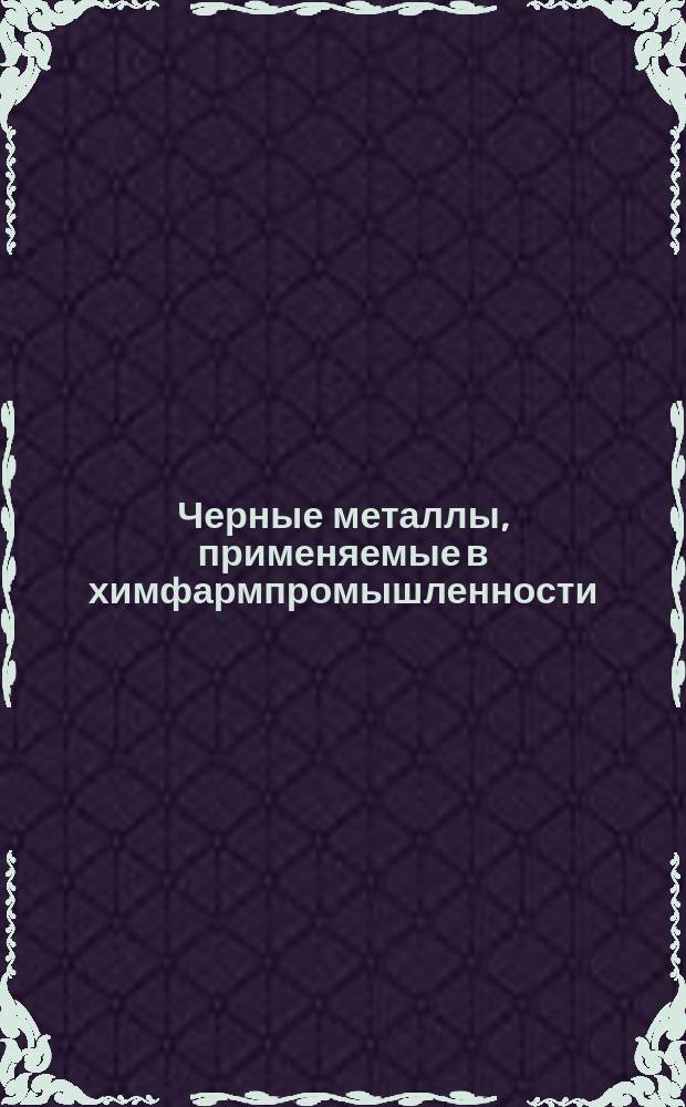 Черные металлы, применяемые в химфармпромышленности (ограничение ГОСТ 103-57 и др)