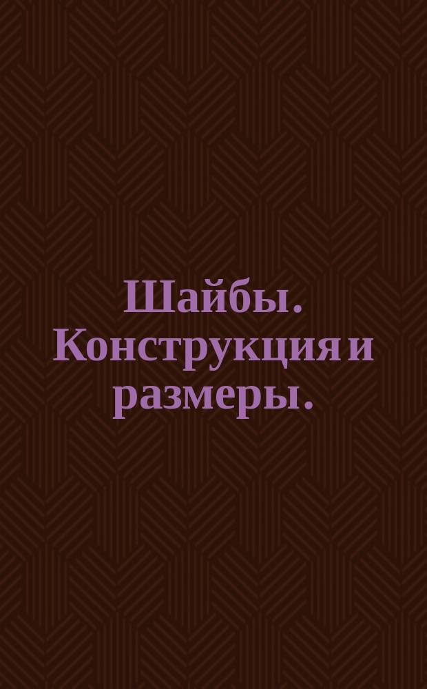 Шайбы. Конструкция и размеры. (Ограничение ГОСТ 6402-70, ГОСТ 10906-66, ГОСТ 11371-68, ГОСТ 11872-73)