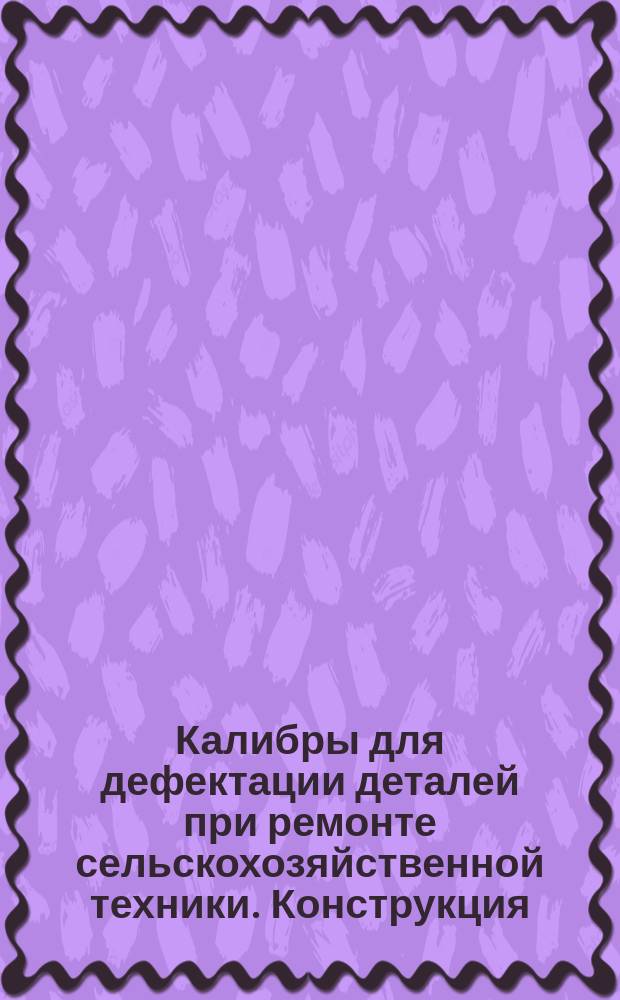 Калибры для дефектации деталей при ремонте сельскохозяйственной техники. Конструкция, размеры и техн. требования