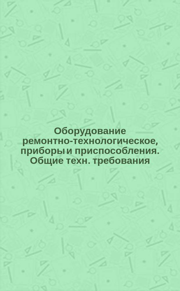 Оборудование ремонтно-технологическое, приборы и приспособления. Общие техн. требования