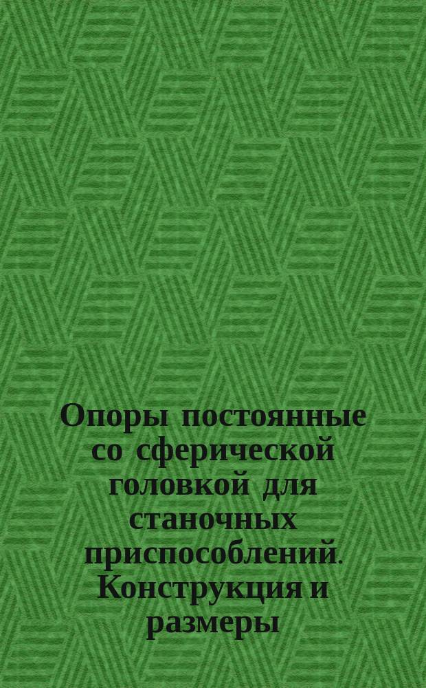 Опоры постоянные со сферической головкой для станочных приспособлений. Конструкция и размеры. (Ограничение ГОСТ 13441-68)