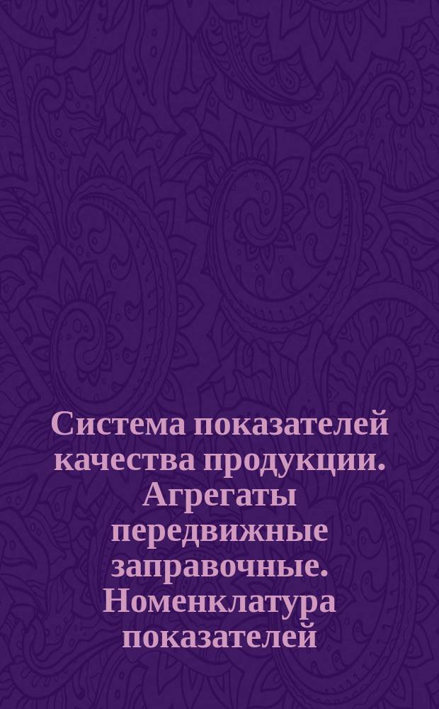 Система показателей качества продукции. Агрегаты передвижные заправочные. Номенклатура показателей