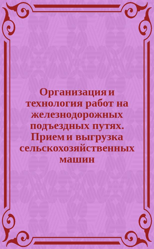 Организация и технология работ на железнодорожных подъездных путях. Прием и выгрузка сельскохозяйственных машин