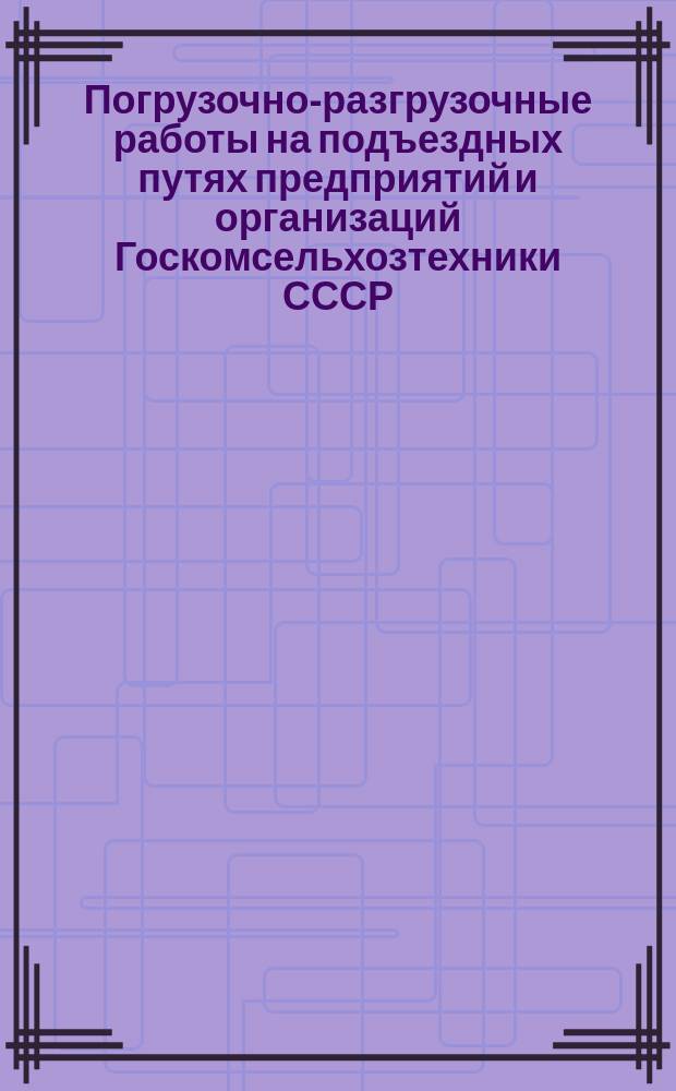 Погрузочно-разгрузочные работы на подъездных путях предприятий и организаций Госкомсельхозтехники СССР. Карта типового технологического процесса выгрузки (погрузки)