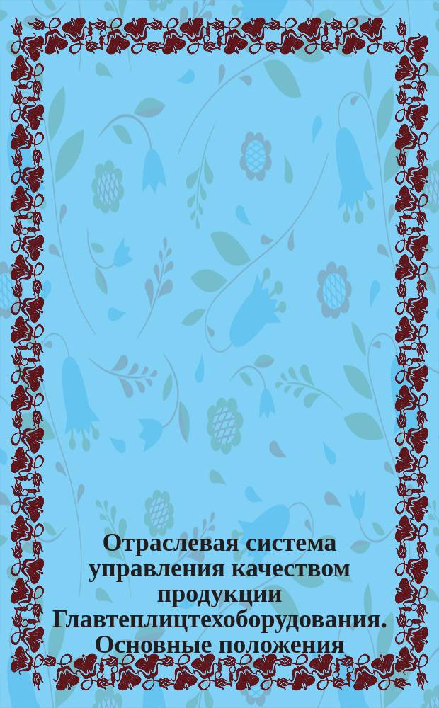 Отраслевая система управления качеством продукции Главтеплицтехоборудования. Основные положения : Регистрац. N 8260060