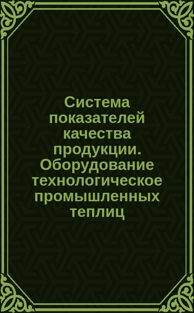 Система показателей качества продукции. Оборудование технологическое промышленных теплиц. Номенклатура показателей