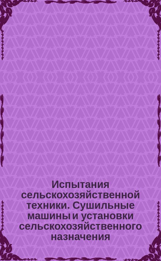 Испытания сельскохозяйственной техники. Сушильные машины и установки сельскохозяйственного назначения. Программа и методы испытаний
