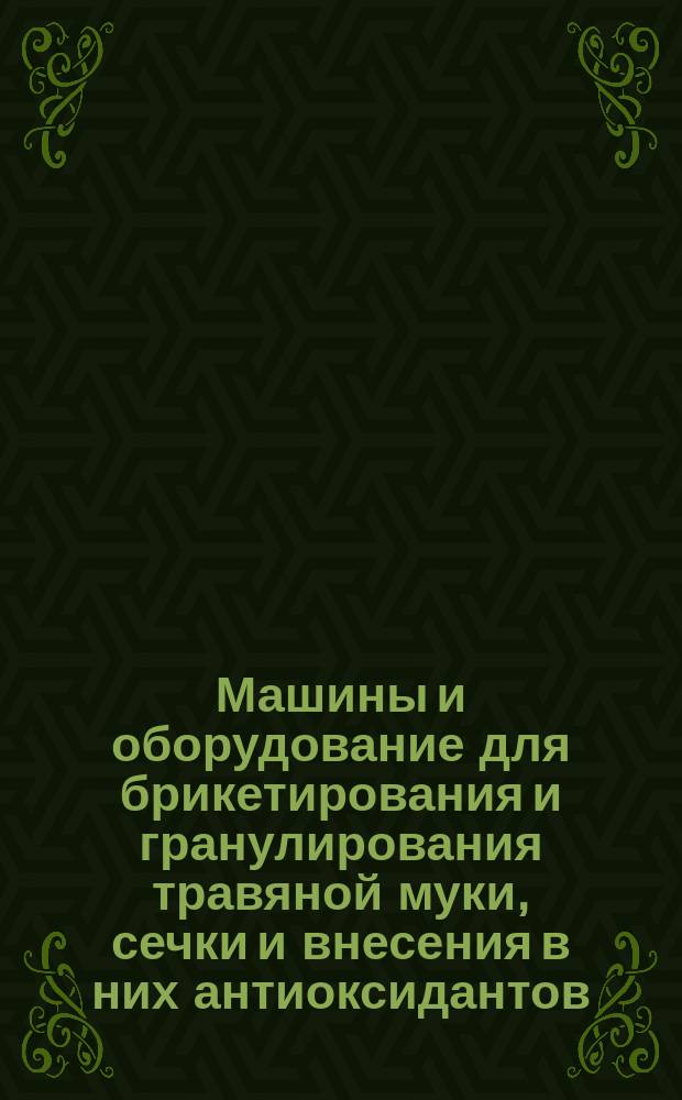 Машины и оборудование для брикетирования и гранулирования травяной муки, сечки и внесения в них антиоксидантов. Программа и методы испытаний