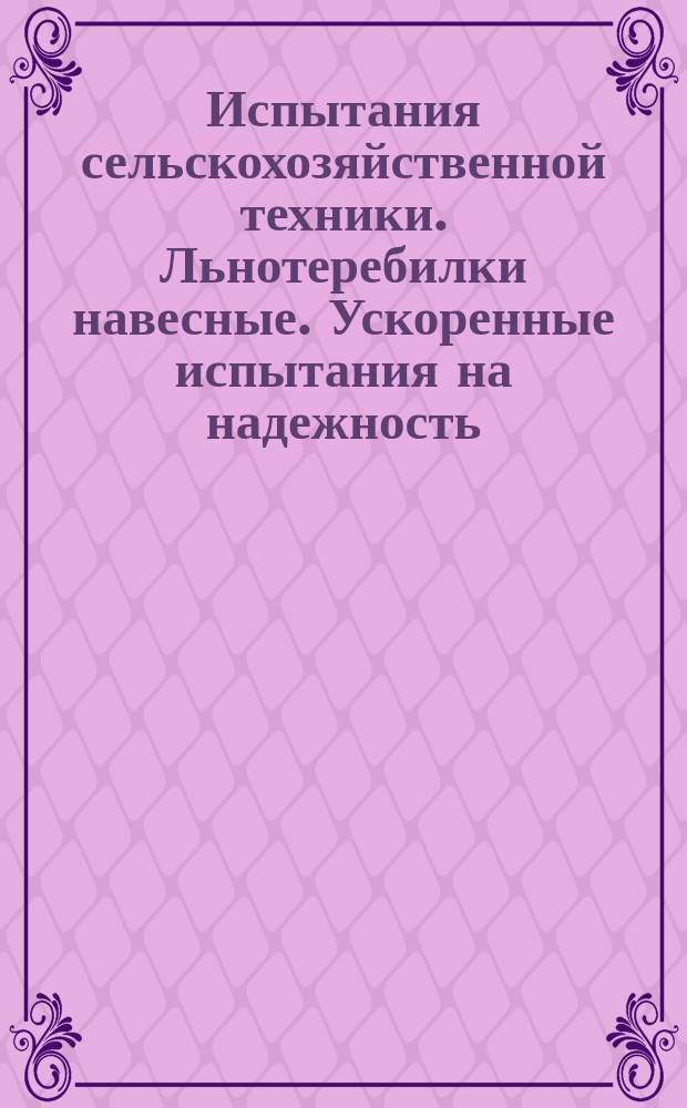 Испытания сельскохозяйственной техники. Льнотеребилки навесные. Ускоренные испытания на надежность : Рег. N 8031764