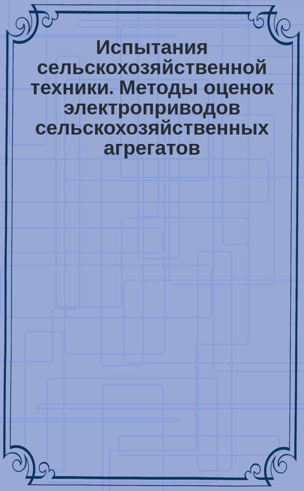 Испытания сельскохозяйственной техники. Методы оценок электроприводов сельскохозяйственных агрегатов