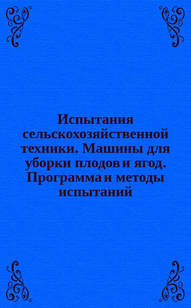 Испытания сельскохозяйственной техники. Машины для уборки плодов и ягод. Программа и методы испытаний