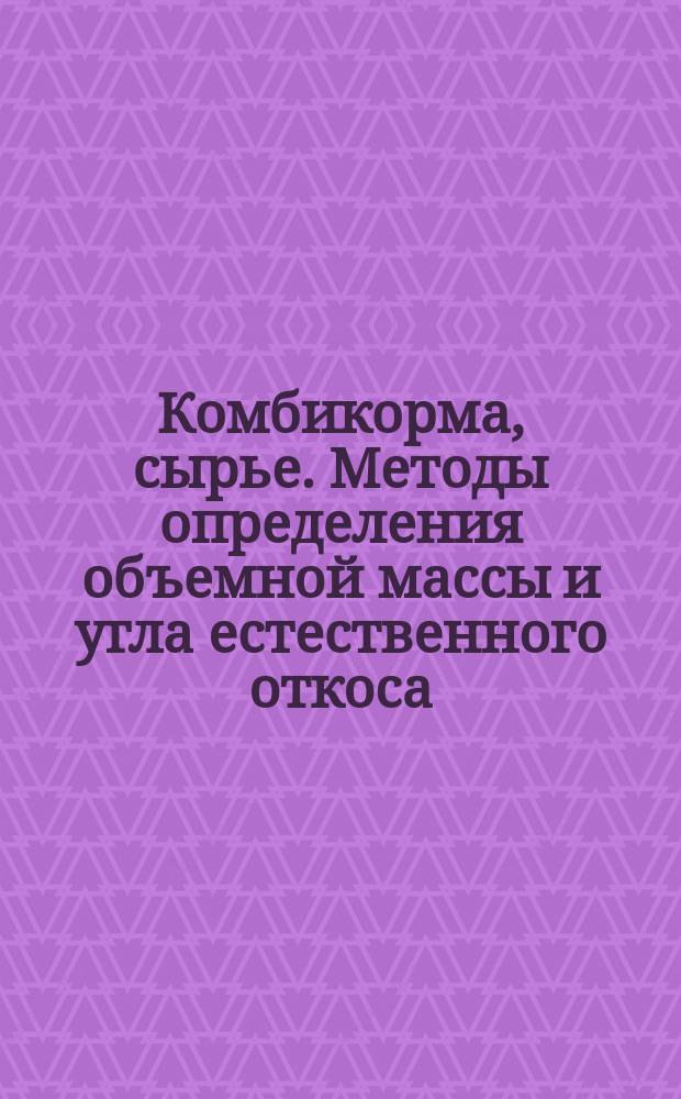 Комбикорма, сырье. Методы определения объемной массы и угла естественного откоса