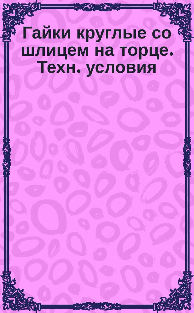 Гайки круглые со шлицем на торце. Техн. условия (ограничение ГОСТ 10657-80)