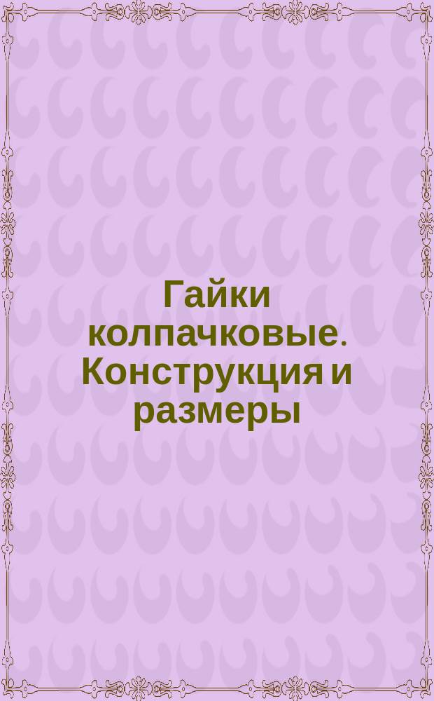 Гайки колпачковые. Конструкция и размеры (ограничение ГОСТ 11860-78)