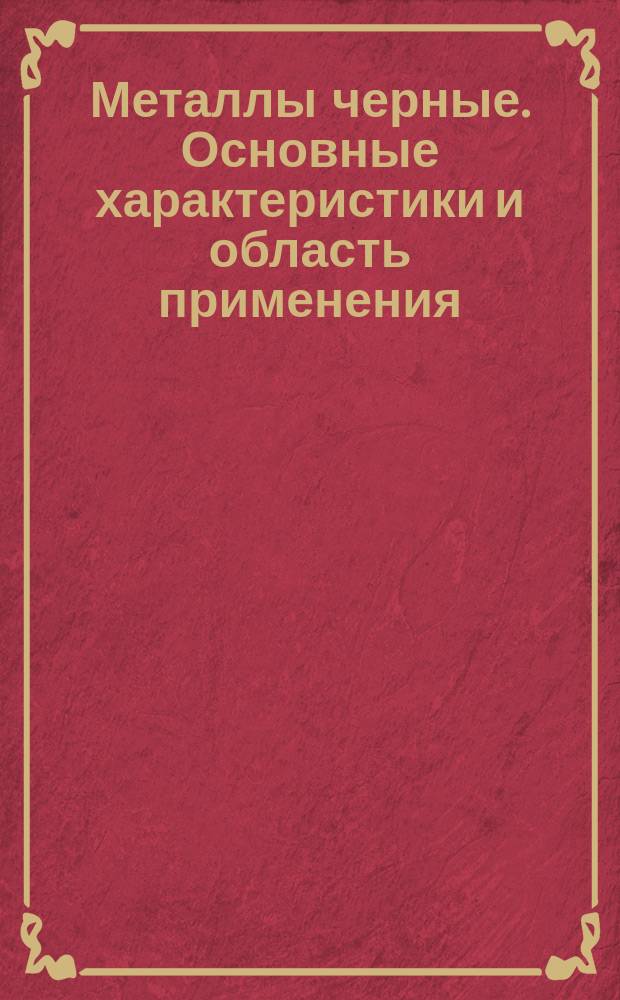 Металлы черные. Основные характеристики и область применения