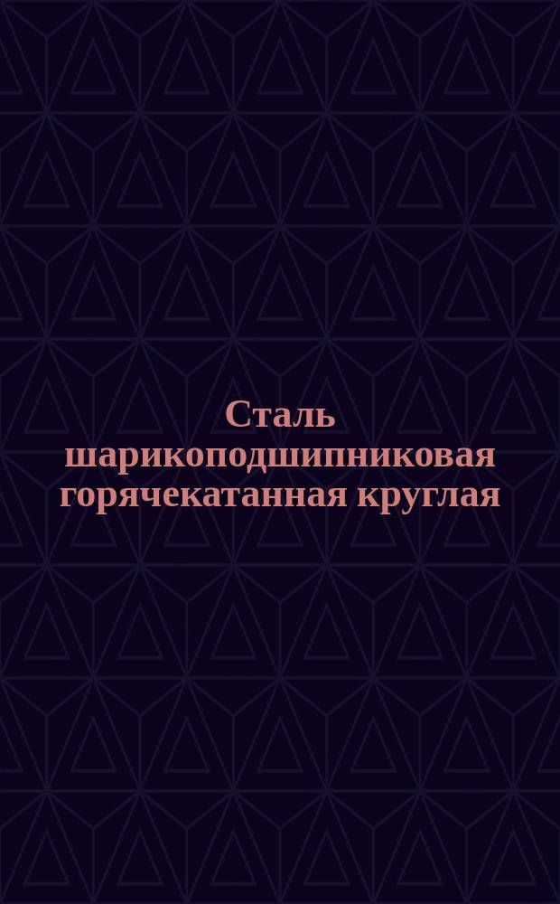 Сталь шарикоподшипниковая горячекатанная круглая